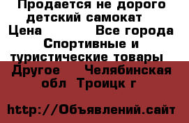 Продается не дорого детский самокат) › Цена ­ 2 000 - Все города Спортивные и туристические товары » Другое   . Челябинская обл.,Троицк г.